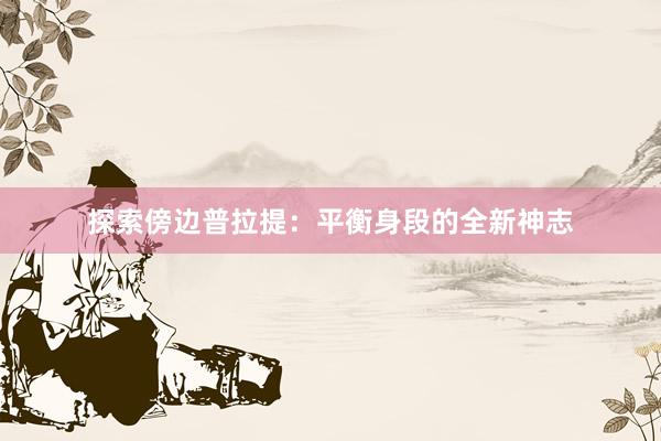 探索傍边普拉提：平衡身段的全新神志