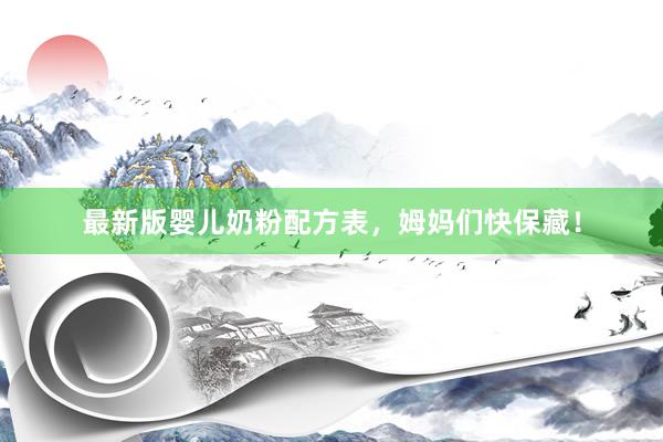 最新版婴儿奶粉配方表，姆妈们快保藏！